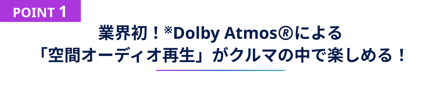 POINT1 業界初!※Dolby Atmos🄬による「空間オーディオ再生」がクルマの中で楽しめる!※国内市販カーエレクトロニクス業界