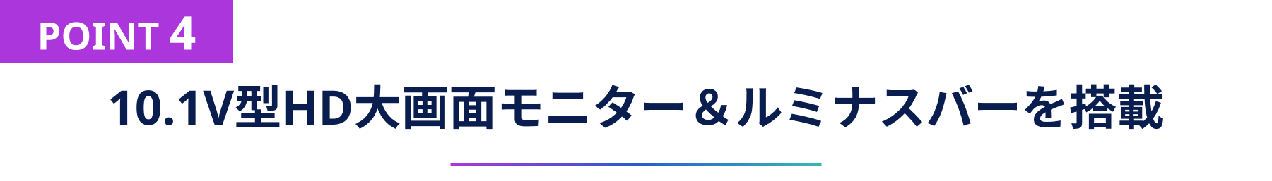 POINT4 10.1V型HD大画面モニター&ルミナスバーを搭載