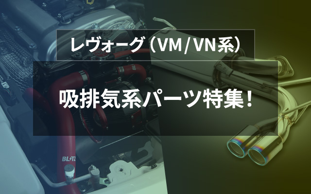 VM / VN系　レヴォーグ　吸排気系パーツ特集！