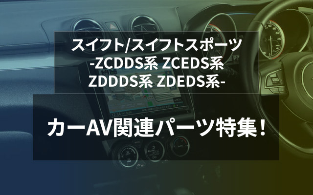 スイフト/スイフトスポーツ　ZCDDS系 ZCEDS系 ZDDDS系 ZDEDS系　カーAV関連パーツ特集！