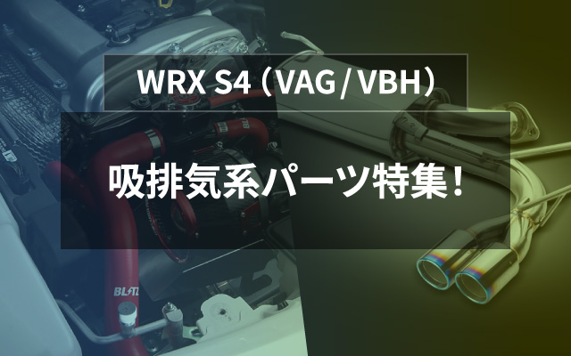 VAG / VBH　WRX S4　吸排気系パーツ特集！
