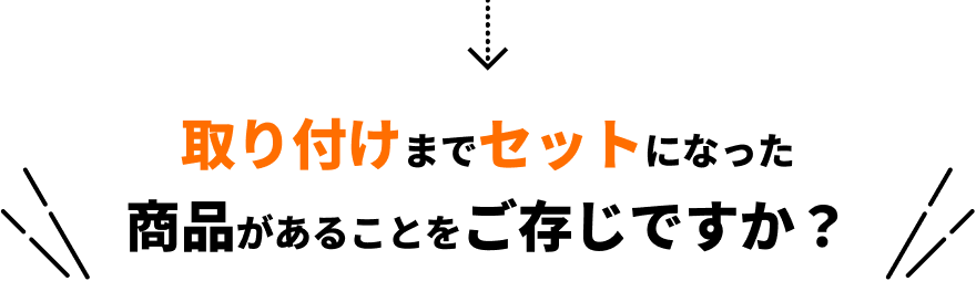 取り付けまでセットになった商品があることをご存じですか？