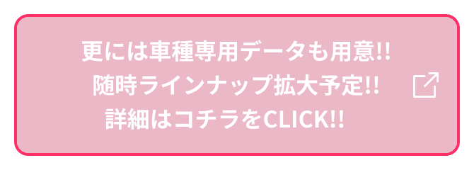 更には車種専用データも用意!!随時ラインナップ拡大予定!!
                                                詳細はコチラをCLICK!!