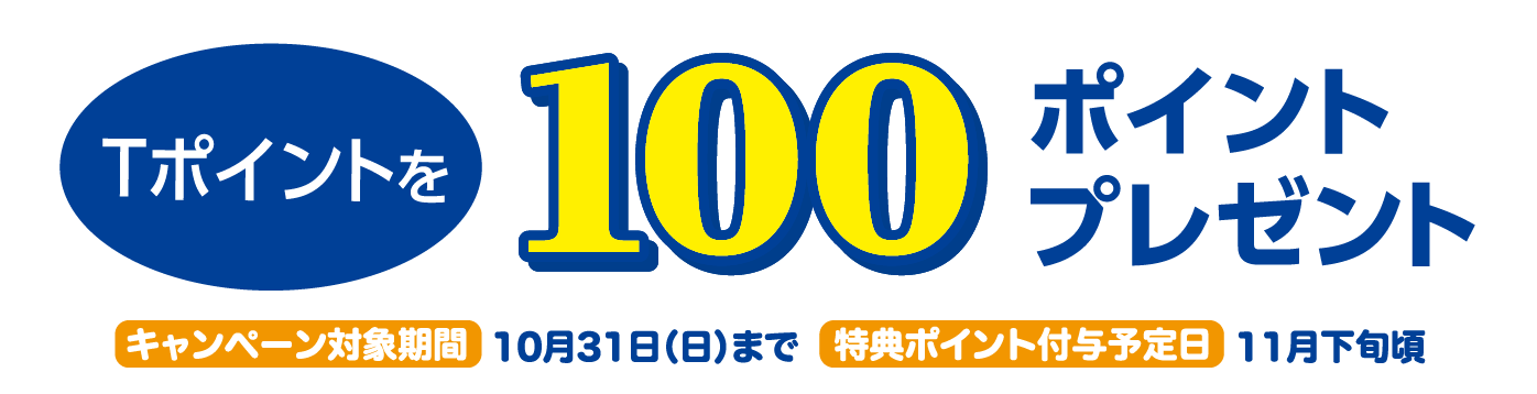 Tポイントを100ポイントプレゼント キャンペーン対象期間:10月31日(日)まで 特典ポイント付与予定日:11月下旬頃